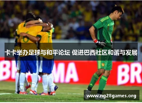 卡卡举办足球与和平论坛 促进巴西社区和谐与发展 卡卡举办足球与和平论坛 促进巴西社区和谐与发展