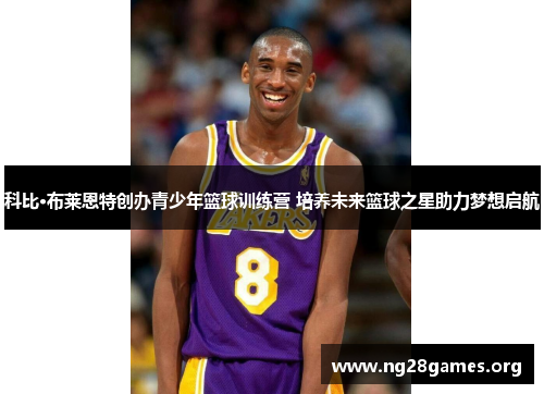 科比·布莱恩特创办青少年篮球训练营 培养未来篮球之星助力梦想启航 科比·布莱恩特创办青少年篮球训练营 培养未来篮球之星助力梦想启航