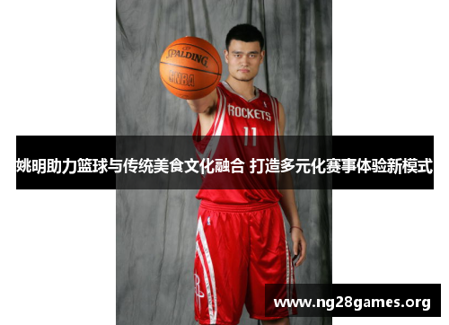 姚明助力篮球与传统美食文化融合 打造多元化赛事体验新模式