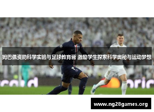 姆巴佩资助科学实验与足球教育营 激励学生探索科学奥秘与运动梦想 姆巴佩资助科学实验与足球教育营 激励学生探索科学奥秘与运动梦想