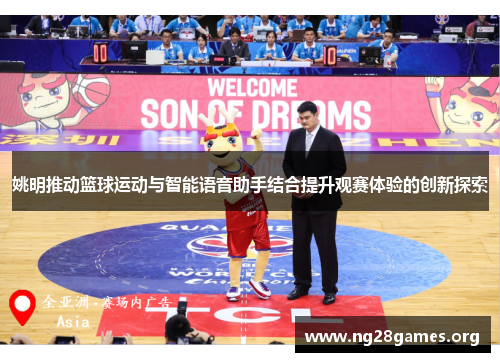 姚明推动篮球运动与智能语音助手结合提升观赛体验的创新探索 姚明推动篮球运动与智能语音助手结合提升观赛体验的创新探索