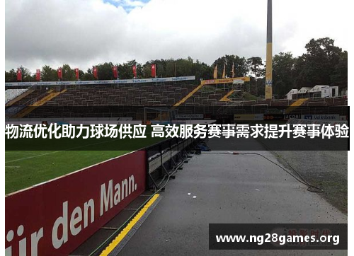 物流优化助力球场供应 高效服务赛事需求提升赛事体验 物流优化助力球场供应 高效服务赛事需求提升赛事体验