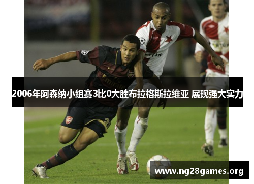 2006年阿森纳小组赛3比0大胜布拉格斯拉维亚 展现强大实力 2006年阿森纳小组赛3比0大胜布拉格斯拉维亚 展现强大实力