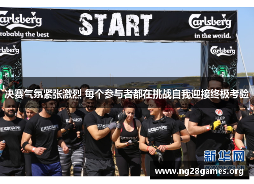 决赛气氛紧张激烈 每个参与者都在挑战自我迎接终极考验 决赛气氛紧张激烈 每个参与者都在挑战自我迎接终极考验