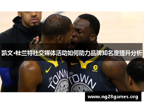 凯文·杜兰特社交媒体活动如何助力品牌知名度提升分析 凯文·杜兰特社交媒体活动如何助力品牌知名度提升分析