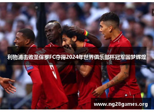 利物浦击败圣保罗FC夺得2024年世界俱乐部杯冠军圆梦辉煌 利物浦击败圣保罗FC夺得2024年世界俱乐部杯冠军圆梦辉煌