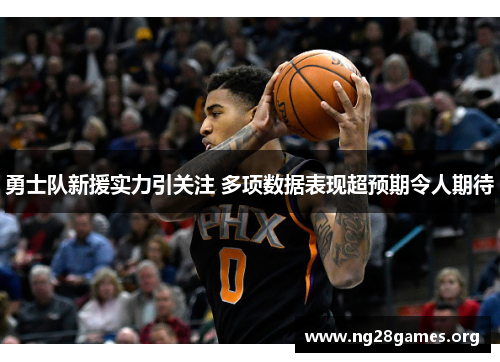 勇士队新援实力引关注 多项数据表现超预期令人期待 勇士队新援实力引关注 多项数据表现超预期令人期待