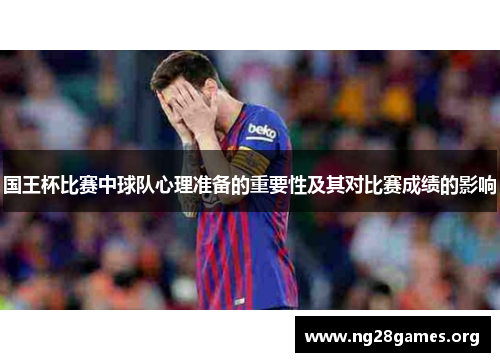 国王杯比赛中球队心理准备的重要性及其对比赛成绩的影响 国王杯比赛中球队心理准备的重要性及其对比赛成绩的影响