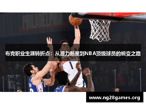 布克职业生涯转折点:从潜力新星到NBA顶级球员的蜕变之路 布克职业生涯转折点:从潜力新星到NBA顶级球员的蜕变之路