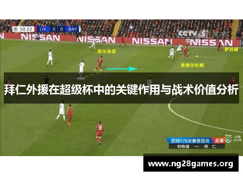 拜仁外援在超级杯中的关键作用与战术价值分析 拜仁外援在超级杯中的关键作用与战术价值分析