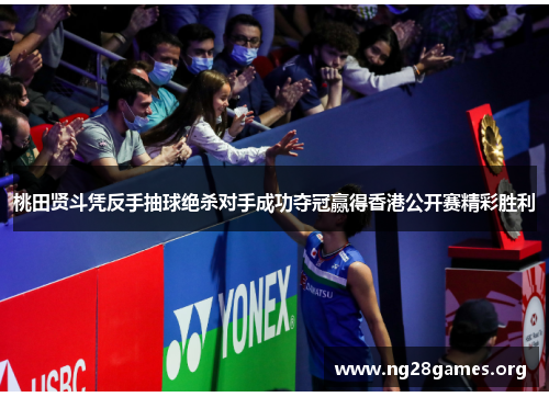 桃田贤斗凭反手抽球绝杀对手成功夺冠赢得香港公开赛精彩胜利 桃田贤斗凭反手抽球绝杀对手成功夺冠赢得香港公开赛精彩胜利