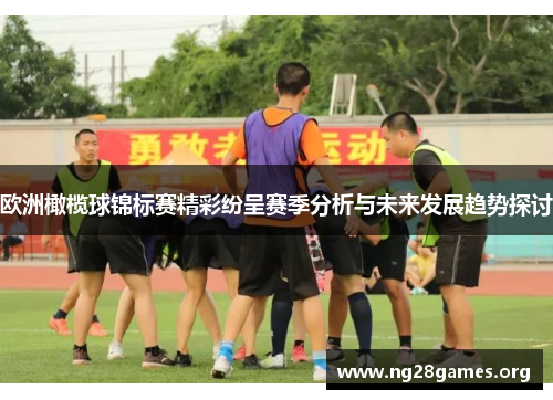 欧洲橄榄球锦标赛精彩纷呈赛季分析与未来发展趋势探讨 欧洲橄榄球锦标赛精彩纷呈赛季分析与未来发展趋势探讨