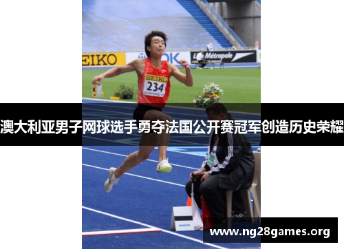 澳大利亚男子网球选手勇夺法国公开赛冠军创造历史荣耀 澳大利亚男子网球选手勇夺法国公开赛冠军创造历史荣耀