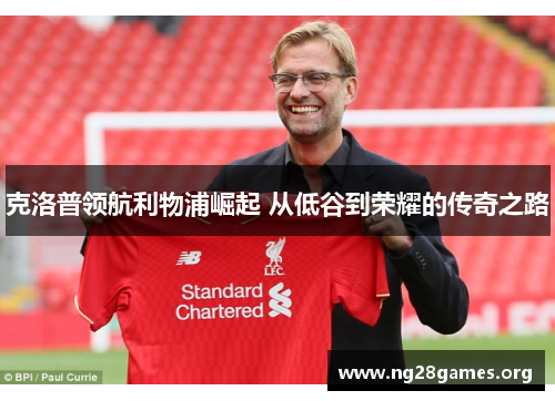 克洛普领航利物浦崛起 从低谷到荣耀的传奇之路 克洛普领航利物浦崛起 从低谷到荣耀的传奇之路