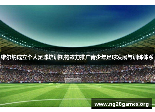 维尔纳成立个人足球培训机构致力推广青少年足球发展与训练体系 维尔纳成立个人足球培训机构致力推广青少年足球发展与训练体系