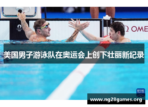 美国男子游泳队在奥运会上创下壮丽新纪录 美国男子游泳队在奥运会上创下壮丽新纪录