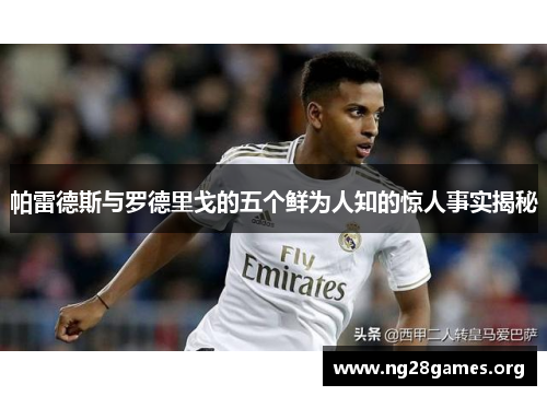 帕雷德斯与罗德里戈的五个鲜为人知的惊人事实揭秘 帕雷德斯与罗德里戈的五个鲜为人知的惊人事实揭秘