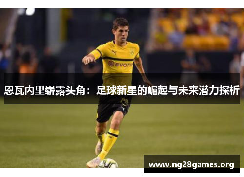 恩瓦内里崭露头角:足球新星的崛起与未来潜力探析 恩瓦内里崭露头角:足球新星的崛起与未来潜力探析