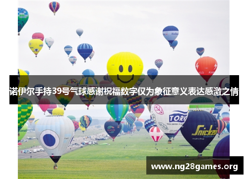 诺伊尔手持39号气球感谢祝福数字仅为象征意义表达感激之情