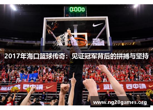 2017年海口篮球传奇：见证冠军背后的拼搏与坚持