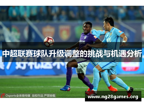 中超联赛球队升级调整的挑战与机遇分析 中超联赛球队升级调整的挑战与机遇分析