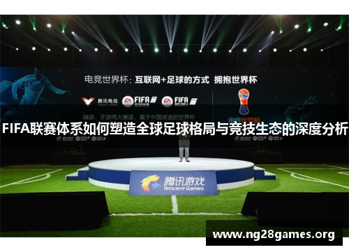 FIFA联赛体系如何塑造全球足球格局与竞技生态的深度分析 FIFA联赛体系如何塑造全球足球格局与竞技生态的深度分析