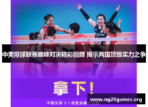 中美排球联赛巅峰对决精彩回顾 揭示两国顶级实力之争 中美排球联赛巅峰对决精彩回顾 揭示两国顶级实力之争