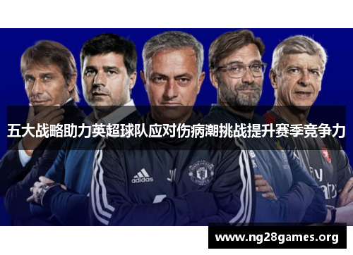 五大战略助力英超球队应对伤病潮挑战提升赛季竞争力 五大战略助力英超球队应对伤病潮挑战提升赛季竞争力