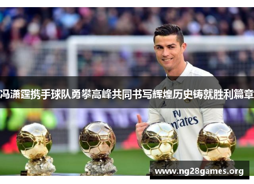 冯潇霆携手球队勇攀高峰共同书写辉煌历史铸就胜利篇章