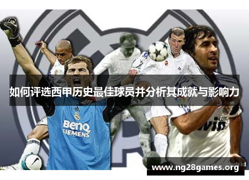 如何评选西甲历史最佳球员并分析其成就与影响力 如何评选西甲历史最佳球员并分析其成就与影响力