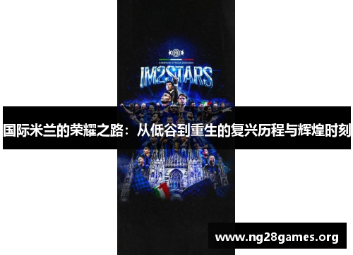 国际米兰的荣耀之路:从低谷到重生的复兴历程与辉煌时刻 国际米兰的荣耀之路:从低谷到重生的复兴历程与辉煌时刻