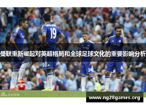 曼联重新崛起对英超格局和全球足球文化的重要影响分析 曼联重新崛起对英超格局和全球足球文化的重要影响分析