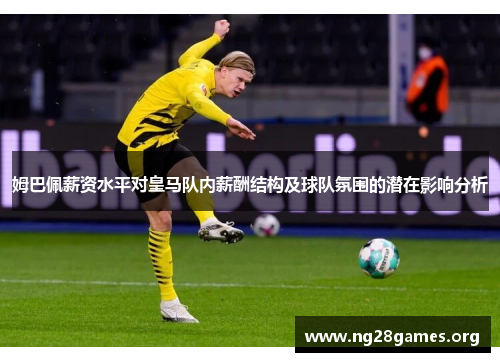姆巴佩薪资水平对皇马队内薪酬结构及球队氛围的潜在影响分析 姆巴佩薪资水平对皇马队内薪酬结构及球队氛围的潜在影响分析