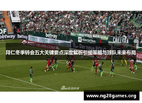 拜仁冬季转会五大关键要点深度解析引援策略与球队未来布局 拜仁冬季转会五大关键要点深度解析引援策略与球队未来布局