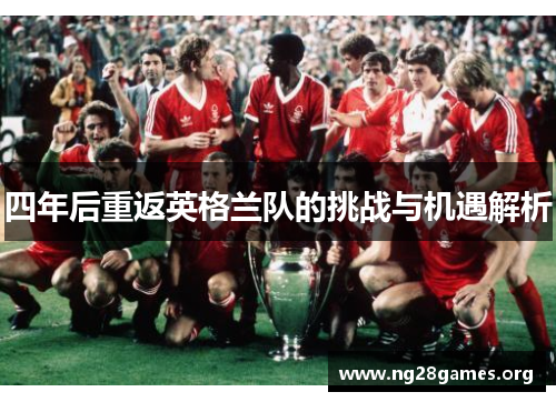 四年后重返英格兰队的挑战与机遇解析 四年后重返英格兰队的挑战与机遇解析
