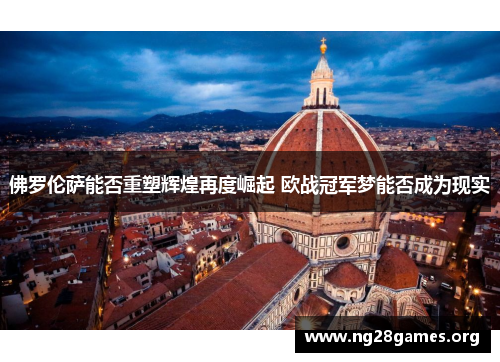 佛罗伦萨能否重塑辉煌再度崛起 欧战冠军梦能否成为现实