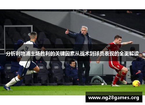 分析利物浦主场胜利的关键因素从战术到球员表现的全面解读 分析利物浦主场胜利的关键因素从战术到球员表现的全面解读