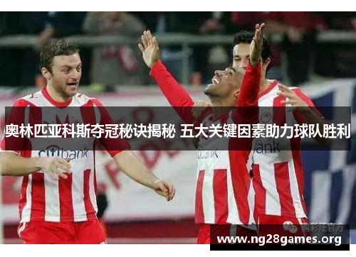 奥林匹亚科斯夺冠秘诀揭秘 五大关键因素助力球队胜利 奥林匹亚科斯夺冠秘诀揭秘 五大关键因素助力球队胜利