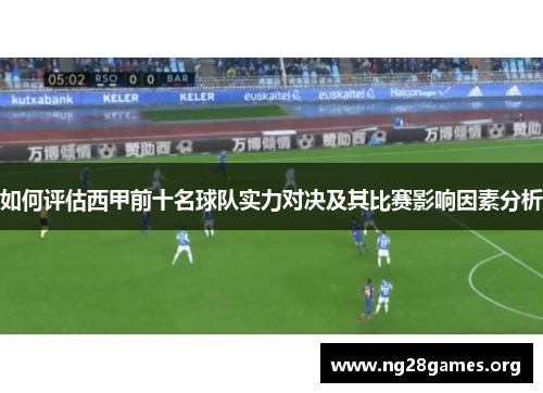 如何评估西甲前十名球队实力对决及其比赛影响因素分析