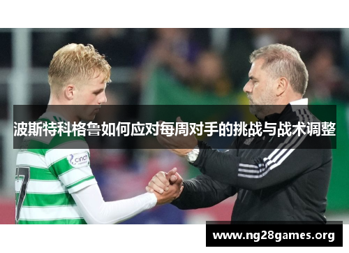 波斯特科格鲁如何应对每周对手的挑战与战术调整 波斯特科格鲁如何应对每周对手的挑战与战术调整