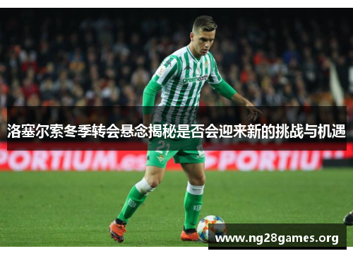 洛塞尔索冬季转会悬念揭秘是否会迎来新的挑战与机遇