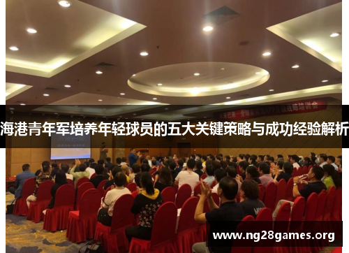 海港青年军培养年轻球员的五大关键策略与成功经验解析 海港青年军培养年轻球员的五大关键策略与成功经验解析