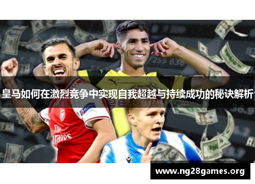 皇马如何在激烈竞争中实现自我超越与持续成功的秘诀解析 皇马如何在激烈竞争中实现自我超越与持续成功的秘诀解析