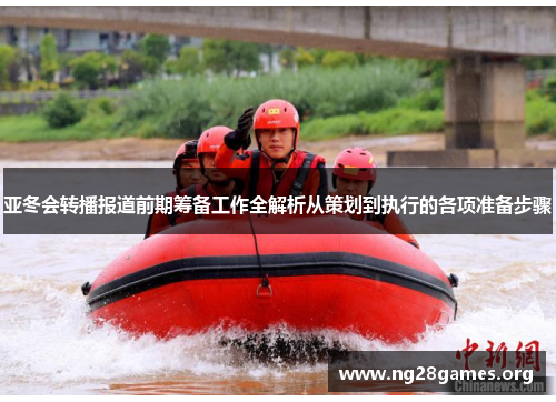 亚冬会转播报道前期筹备工作全解析从策划到执行的各项准备步骤 亚冬会转播报道前期筹备工作全解析从策划到执行的各项准备步骤