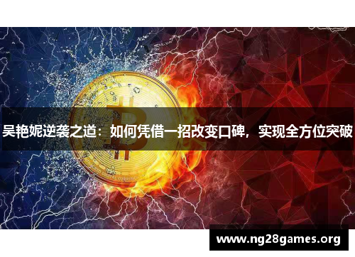 吴艳妮逆袭之道:如何凭借一招改变口碑,实现全方位突破 吴艳妮逆袭之道:如何凭借一招改变口碑,实现全方位突破