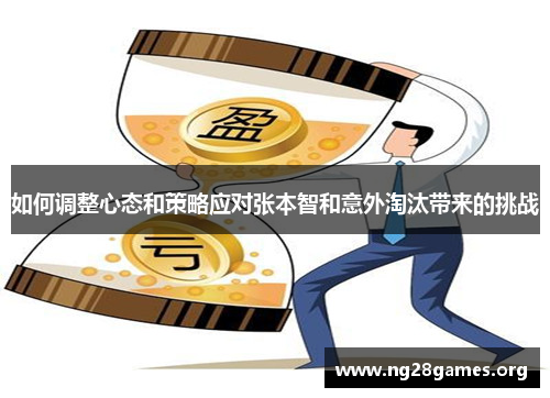 如何调整心态和策略应对张本智和意外淘汰带来的挑战 如何调整心态和策略应对张本智和意外淘汰带来的挑战