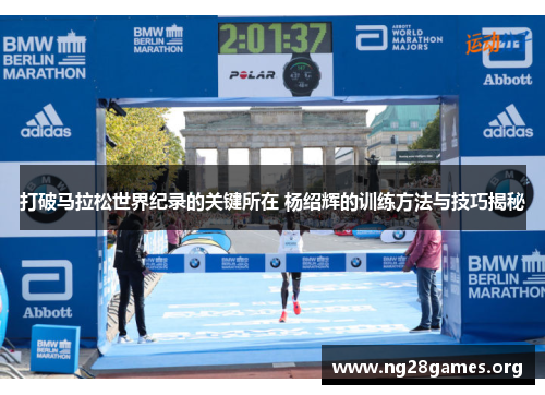 打破马拉松世界纪录的关键所在 杨绍辉的训练方法与技巧揭秘