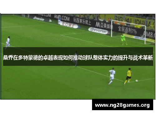 桑乔在多特蒙德的卓越表现如何推动球队整体实力的提升与战术革新 桑乔在多特蒙德的卓越表现如何推动球队整体实力的提升与战术革新