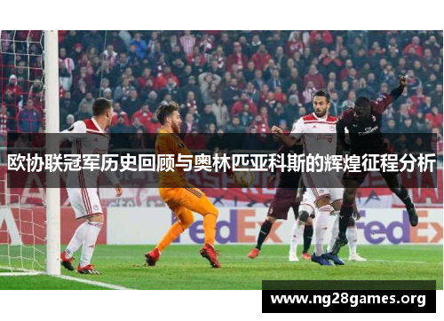 欧协联冠军历史回顾与奥林匹亚科斯的辉煌征程分析 欧协联冠军历史回顾与奥林匹亚科斯的辉煌征程分析