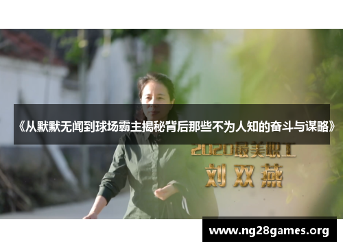 《从默默无闻到球场霸主揭秘背后那些不为人知的奋斗与谋略》 《从默默无闻到球场霸主揭秘背后那些不为人知的奋斗与谋略》